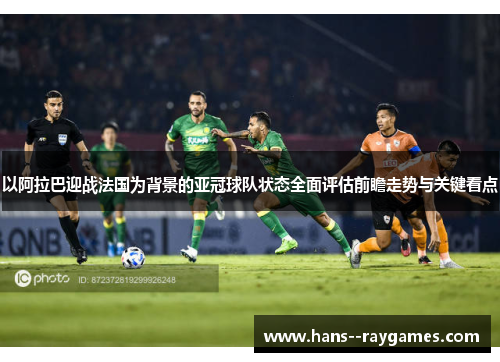以阿拉巴迎战法国为背景的亚冠球队状态全面评估前瞻走势与关键看点