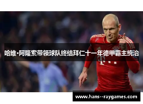 哈维·阿隆索带领球队终结拜仁十一年德甲霸主统治