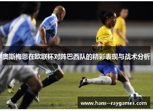 奥斯梅恩在欧联杯对阵巴西队的精彩表现与战术分析 奥斯梅恩在欧联杯对阵巴西队的精彩表现与战术分析